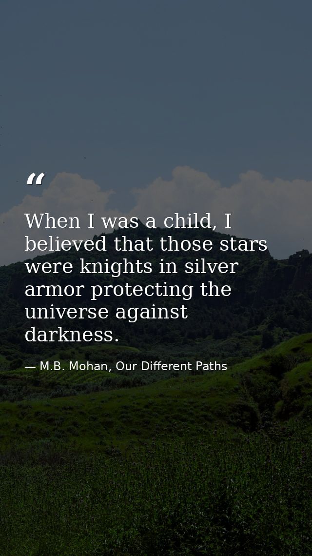 When I was a child, I believed that those stars were knights in silver armor protecting the universe against darkness. — M.B. Mohan, Our Different Paths