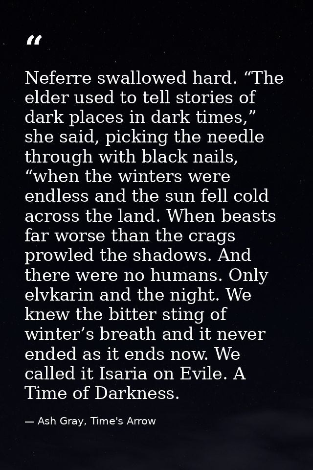 Neferre swallowed hard. “The elder used to tell stories of dark places in dark times,” she said, picking the needle thro — Ash Gray, Time's Arrow