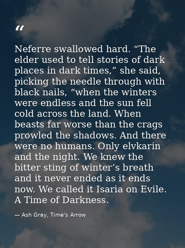 Neferre swallowed hard. “The elder used to tell stories of dark places in dark times,” she said, picking the needle thro — Ash Gray, Time's Arrow
