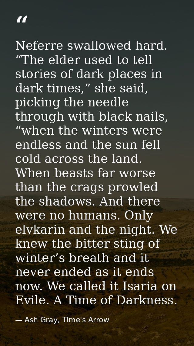 Neferre swallowed hard. “The elder used to tell stories of dark places in dark times,” she said, picking the needle thro — Ash Gray, Time's Arrow