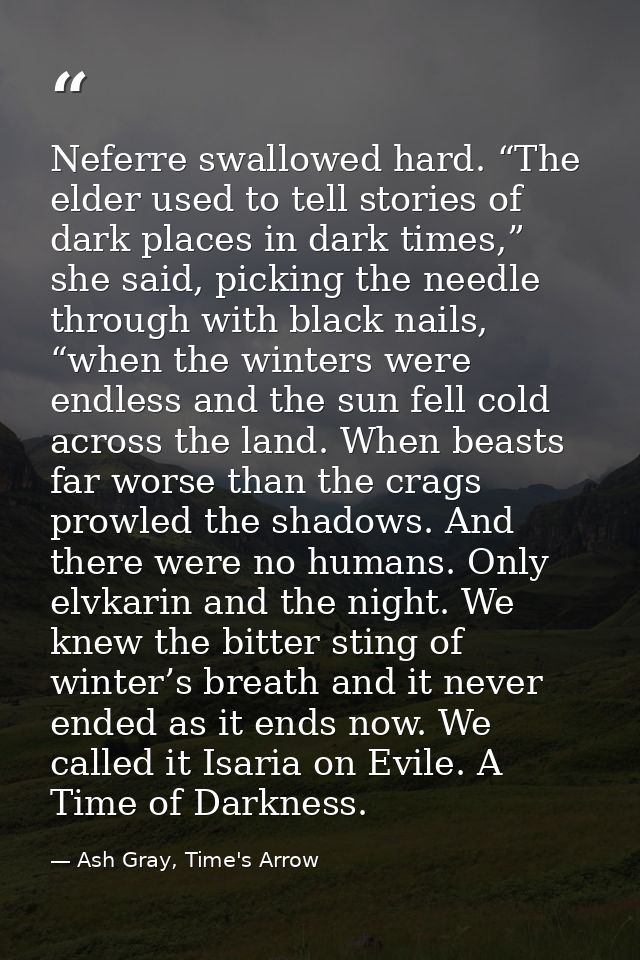 Neferre swallowed hard. “The elder used to tell stories of dark places in dark times,” she said, picking the needle thro — Ash Gray, Time's Arrow