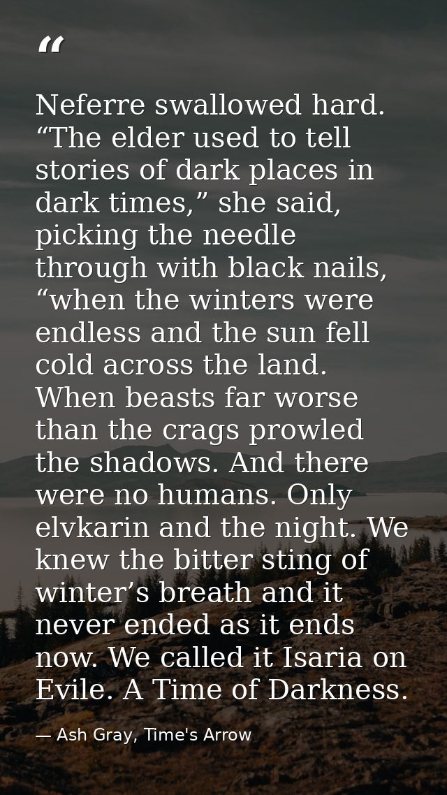 Neferre swallowed hard. “The elder used to tell stories of dark places in dark times,” she said, picking the needle thro — Ash Gray, Time's Arrow
