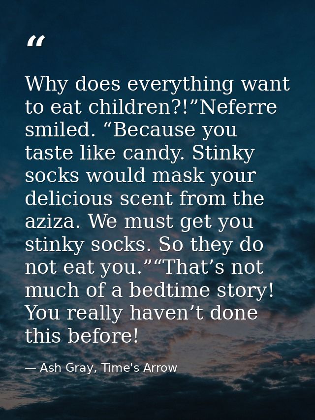 Why does everything want to eat children?!”Neferre smiled. “Because you taste like candy. Stinky socks would mask your d — Ash Gray, Time's Arrow