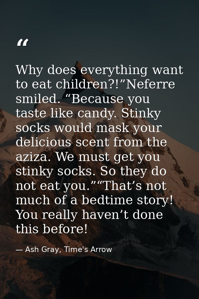 Why does everything want to eat children?!”Neferre smiled. “Because you taste like candy. Stinky socks would mask your d — Ash Gray, Time's Arrow