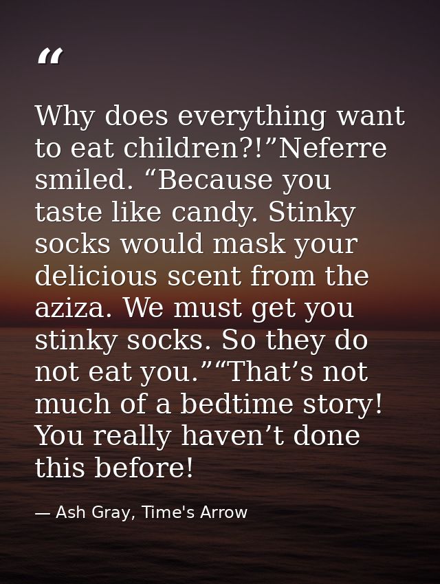 Why does everything want to eat children?!”Neferre smiled. “Because you taste like candy. Stinky socks would mask your d — Ash Gray, Time's Arrow