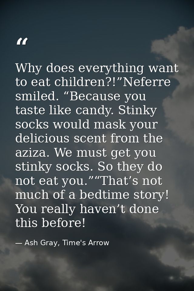 Why does everything want to eat children?!”Neferre smiled. “Because you taste like candy. Stinky socks would mask your d — Ash Gray, Time's Arrow