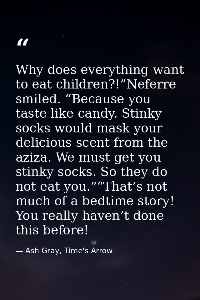 Why does everything want to eat children?!”Neferre smiled. “Because you taste like candy. Stinky socks would mask your d — Ash Gray, Time's Arrow