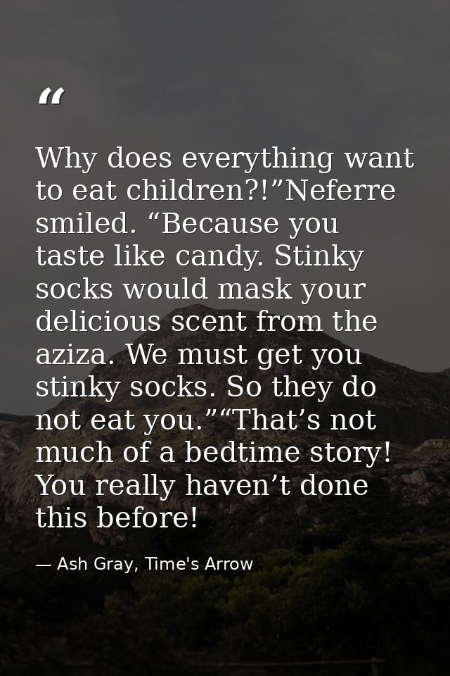 Why does everything want to eat children?!”Neferre smiled. “Because you taste like candy. Stinky socks would mask your d — Ash Gray, Time's Arrow