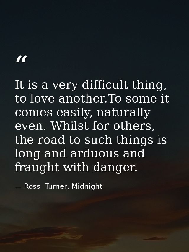 It is a very difficult thing, to love another.To some it comes easily, naturally even. Whilst for others, the road to su — Ross  Turner, Midnight