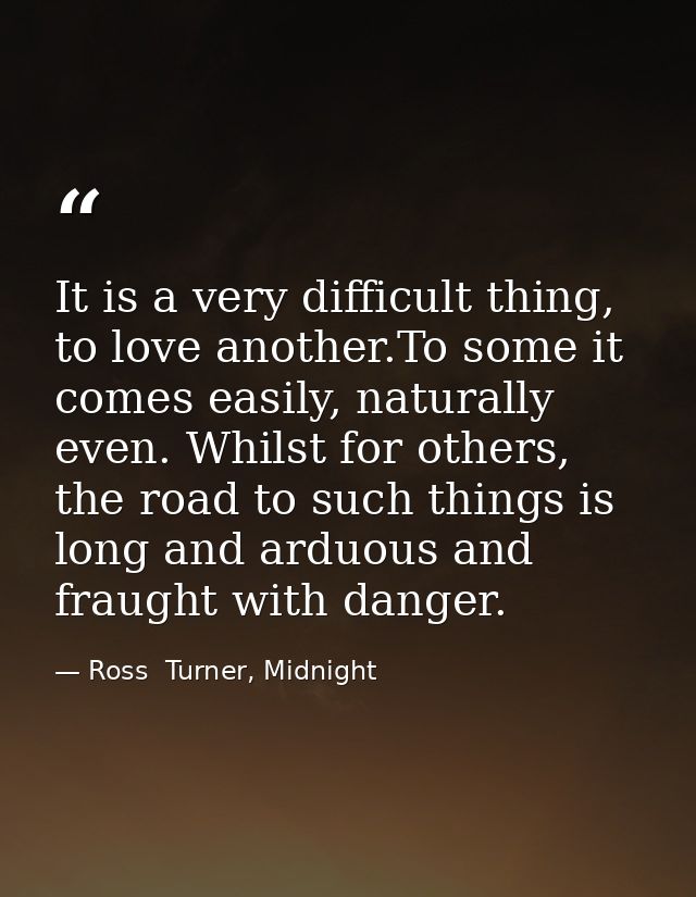 It is a very difficult thing, to love another.To some it comes easily, naturally even. Whilst for others, the road to su — Ross  Turner, Midnight