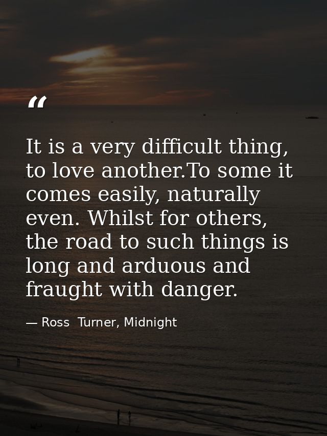 It is a very difficult thing, to love another.To some it comes easily, naturally even. Whilst for others, the road to su — Ross  Turner, Midnight
