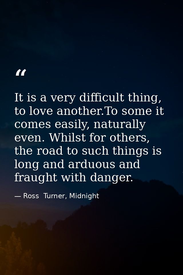It is a very difficult thing, to love another.To some it comes easily, naturally even. Whilst for others, the road to su — Ross  Turner, Midnight