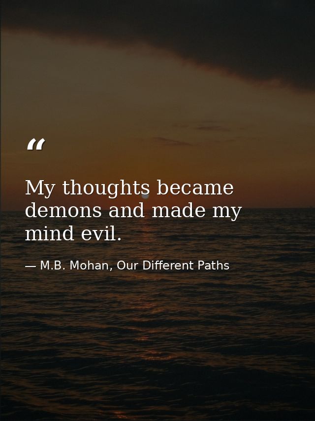 My thoughts became demons and made my mind evil. — M.B. Mohan, Our Different Paths