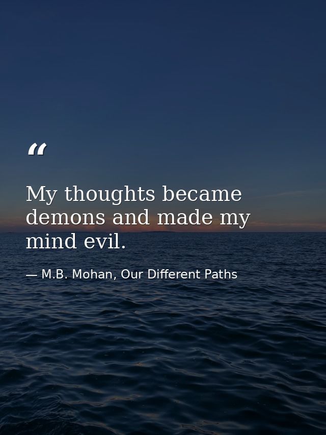 My thoughts became demons and made my mind evil. — M.B. Mohan, Our Different Paths