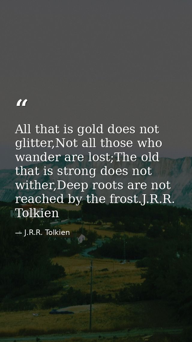 All that is gold does not glitter,Not all those who wander are lost;The old that is strong does not wither,Deep roots ar — J.R.R. Tolkien