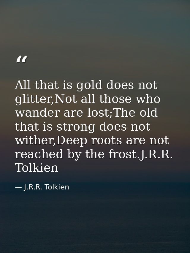 All that is gold does not glitter,Not all those who wander are lost;The old that is strong does not wither,Deep roots ar — J.R.R. Tolkien