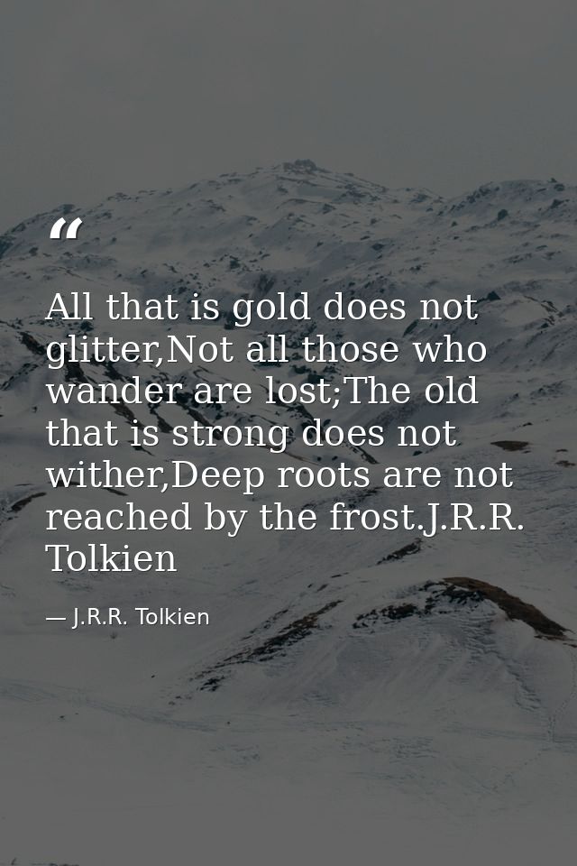 All that is gold does not glitter,Not all those who wander are lost;The old that is strong does not wither,Deep roots ar — J.R.R. Tolkien