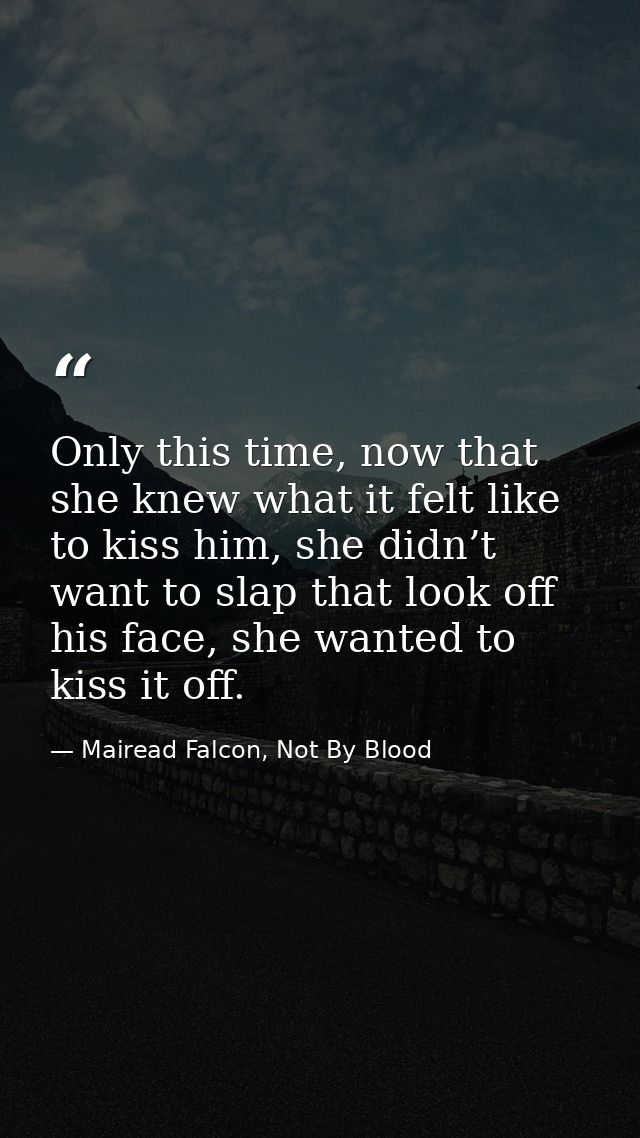 Only this time, now that she knew what it felt like to kiss him, she didn’t want to slap that look off his face, she wan — Mairead Falcon, Not By Blood