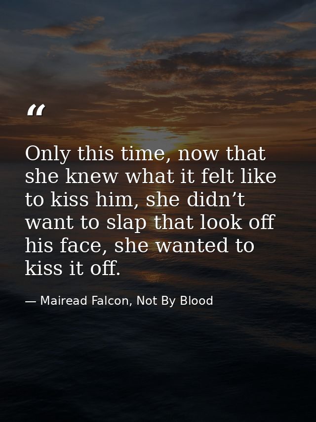 Only this time, now that she knew what it felt like to kiss him, she didn’t want to slap that look off his face, she wan — Mairead Falcon, Not By Blood