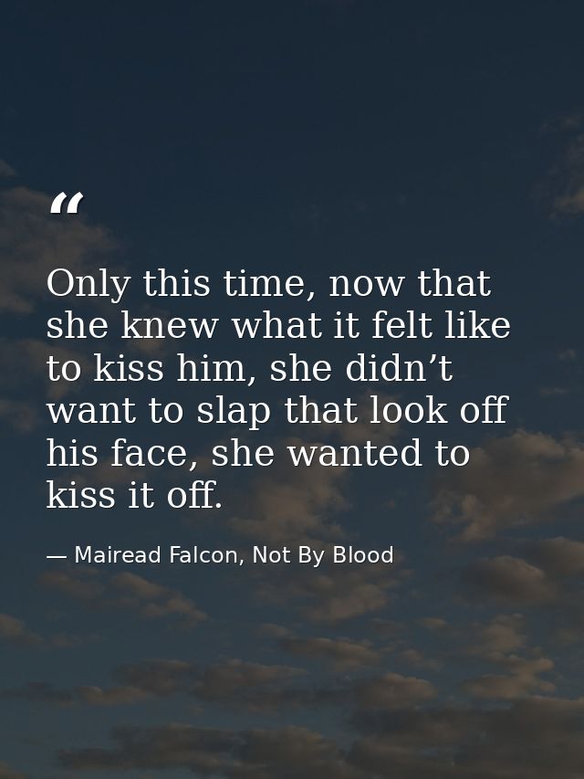 Only this time, now that she knew what it felt like to kiss him, she didn’t want to slap that look off his face, she wan — Mairead Falcon, Not By Blood