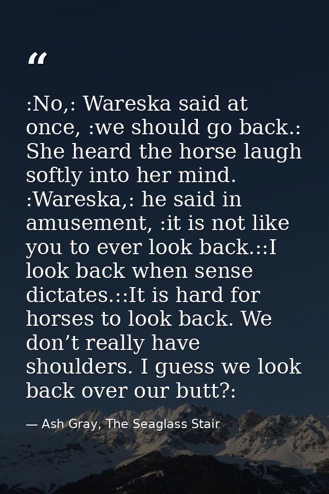 :No,: Wareska said at once, :we should go back.: She heard the horse laugh softly into her mind. :Wareska,: he said in a — Ash Gray, The Seaglass Stair