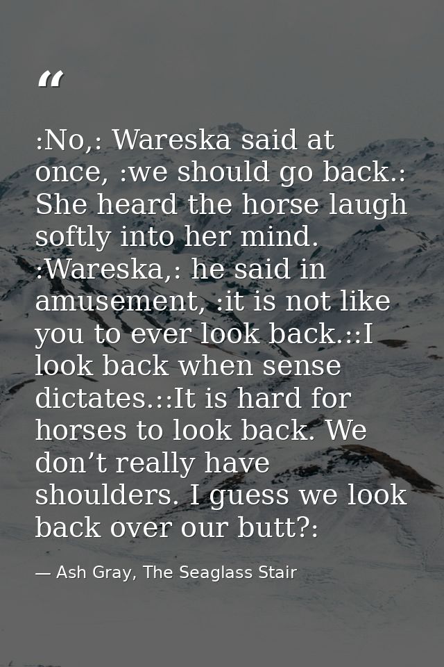 :No,: Wareska said at once, :we should go back.: She heard the horse laugh softly into her mind. :Wareska,: he said in a — Ash Gray, The Seaglass Stair