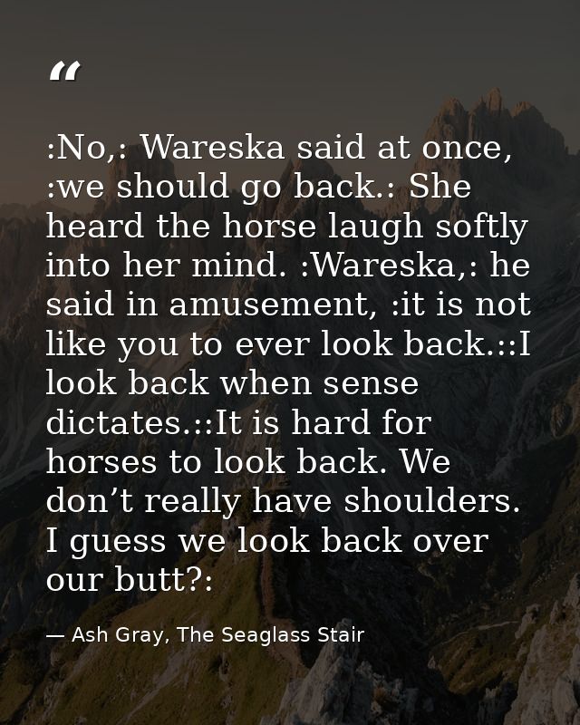:No,: Wareska said at once, :we should go back.: She heard the horse laugh softly into her mind. :Wareska,: he said in a — Ash Gray, The Seaglass Stair