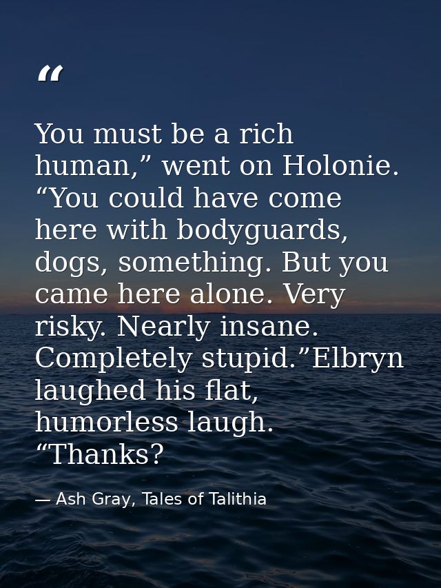 You must be a rich human,” went on Holonie. “You could have come here with bodyguards, dogs, something. But you came her — Ash Gray, Tales of Talithia