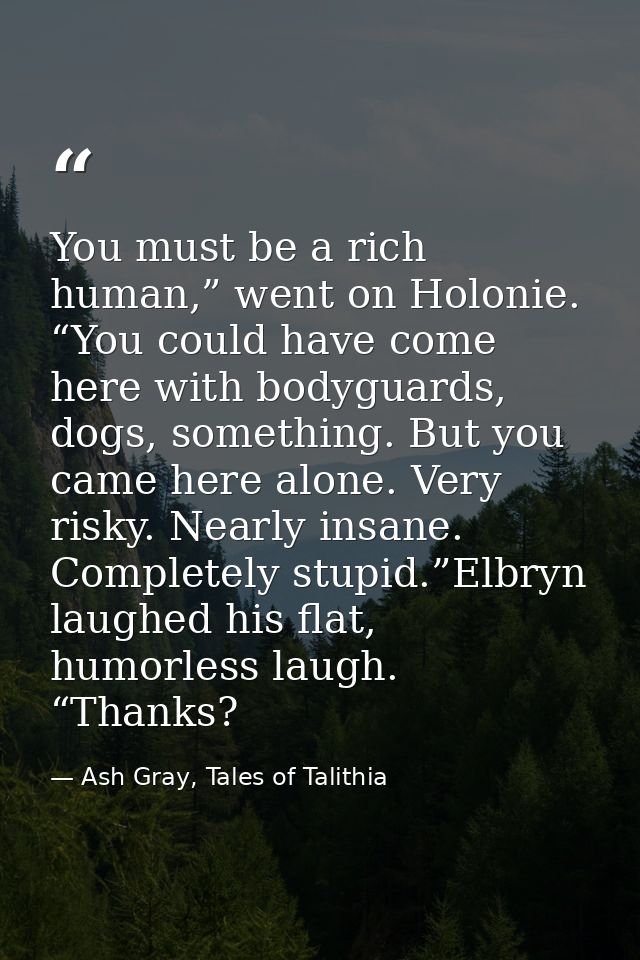 You must be a rich human,” went on Holonie. “You could have come here with bodyguards, dogs, something. But you came her — Ash Gray, Tales of Talithia