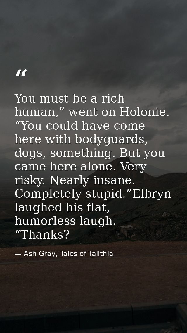 You must be a rich human,” went on Holonie. “You could have come here with bodyguards, dogs, something. But you came her — Ash Gray, Tales of Talithia