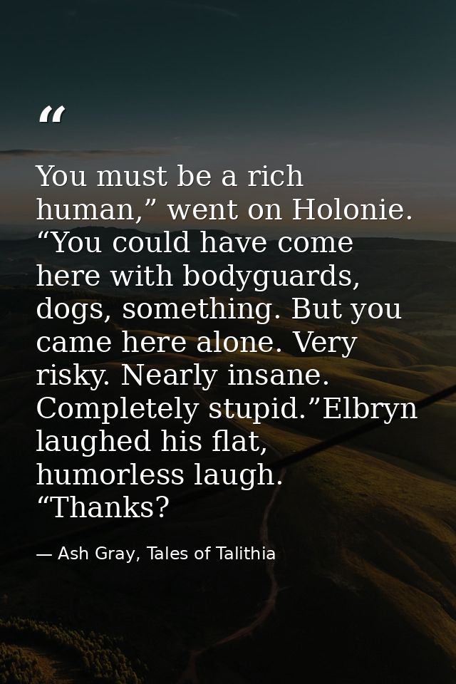 You must be a rich human,” went on Holonie. “You could have come here with bodyguards, dogs, something. But you came her — Ash Gray, Tales of Talithia