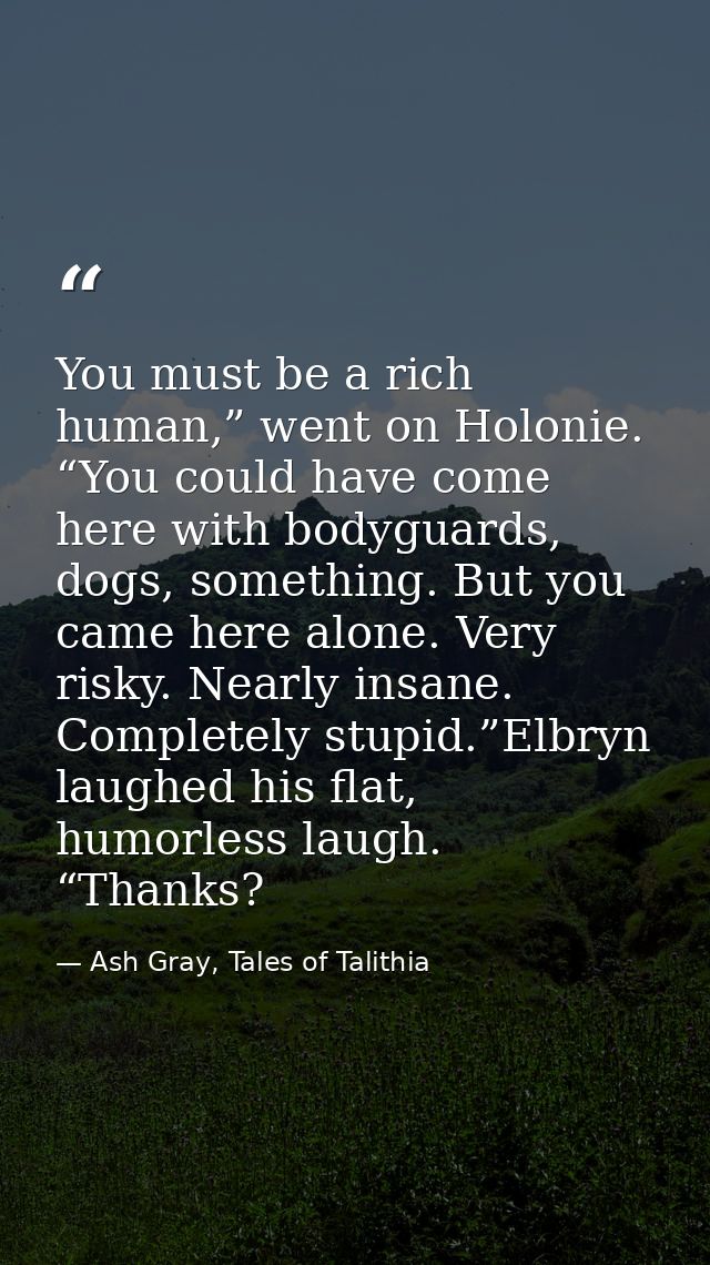You must be a rich human,” went on Holonie. “You could have come here with bodyguards, dogs, something. But you came her — Ash Gray, Tales of Talithia
