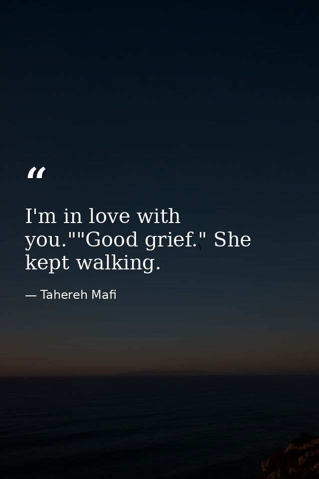 I'm in love with you.""Good grief." She kept walking. — Tahereh Mafi