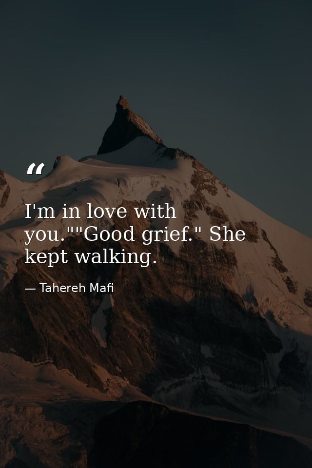 I'm in love with you.""Good grief." She kept walking. — Tahereh Mafi