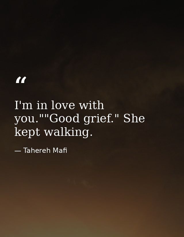 I'm in love with you.""Good grief." She kept walking. — Tahereh Mafi