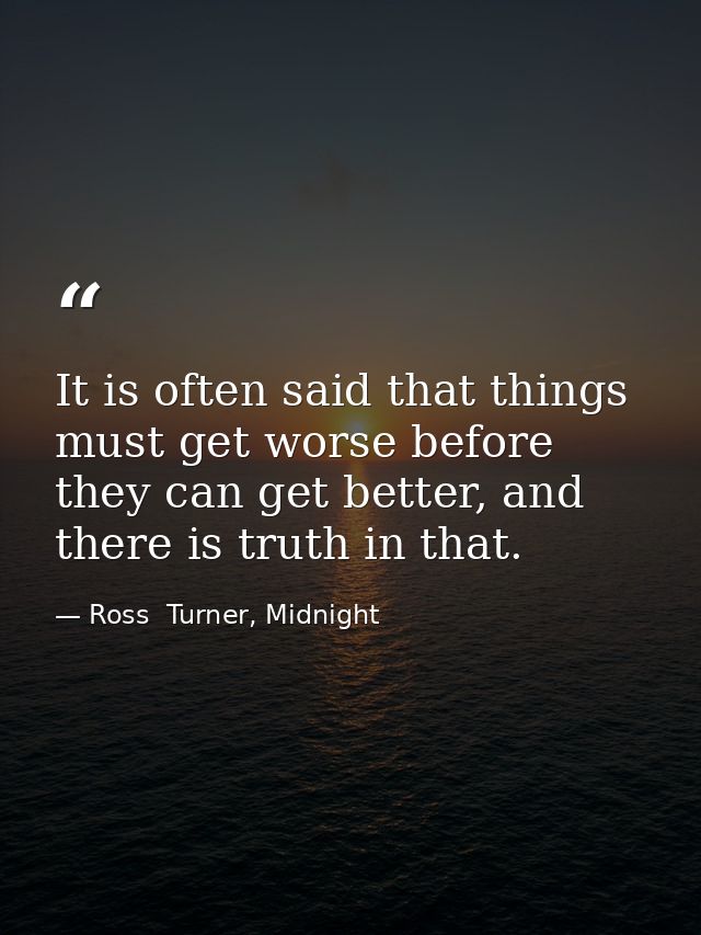 It is often said that things must get worse before they can get better, and there is truth in that. — Ross  Turner, Midnight