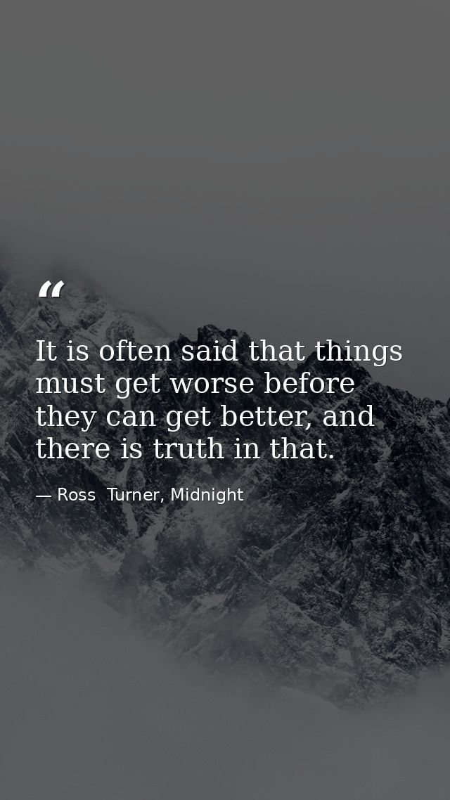 It is often said that things must get worse before they can get better, and there is truth in that. — Ross  Turner, Midnight
