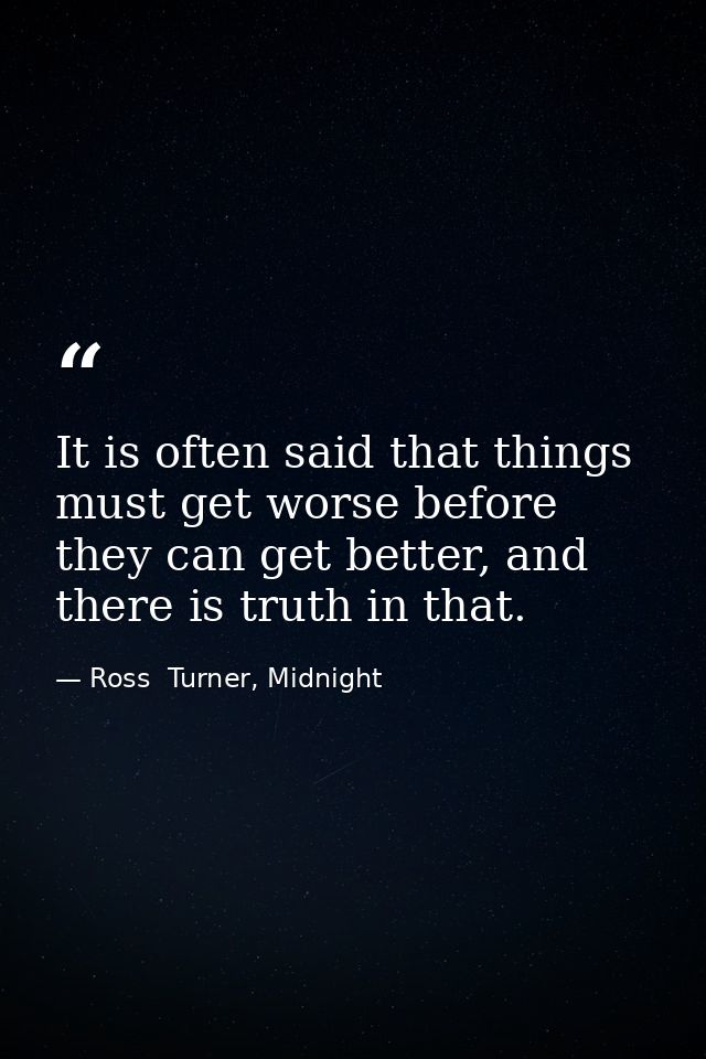 It is often said that things must get worse before they can get better, and there is truth in that. — Ross  Turner, Midnight
