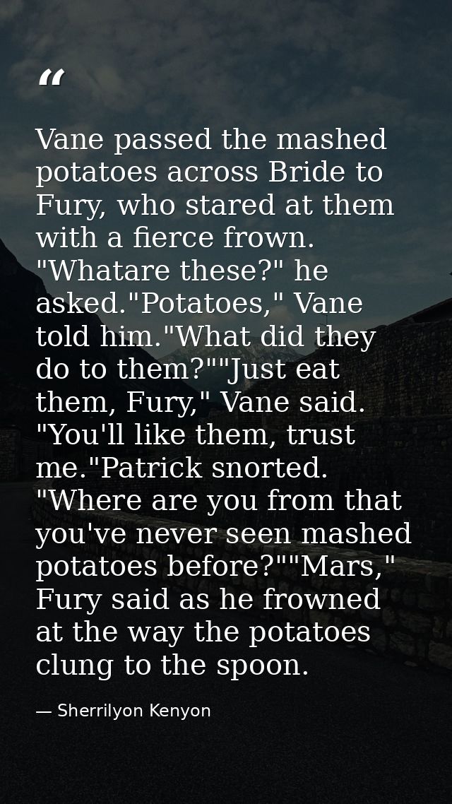 Vane passed the mashed potatoes across Bride to Fury, who stared at them with a fierce frown. "Whatare these?" he asked. — Sherrilyon Kenyon