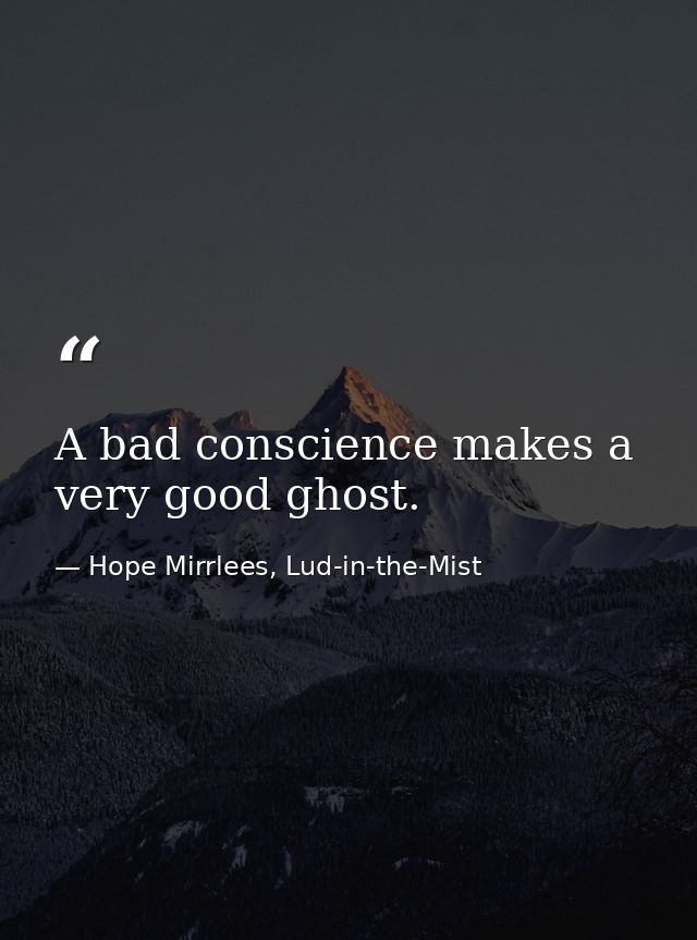 A bad conscience makes a very good ghost. — Hope Mirrlees, Lud-in-the-Mist