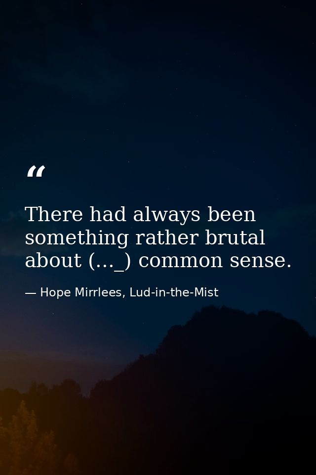 There had always been something rather brutal about (..._) common sense. — Hope Mirrlees, Lud-in-the-Mist