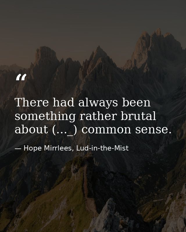 There had always been something rather brutal about (..._) common sense. — Hope Mirrlees, Lud-in-the-Mist