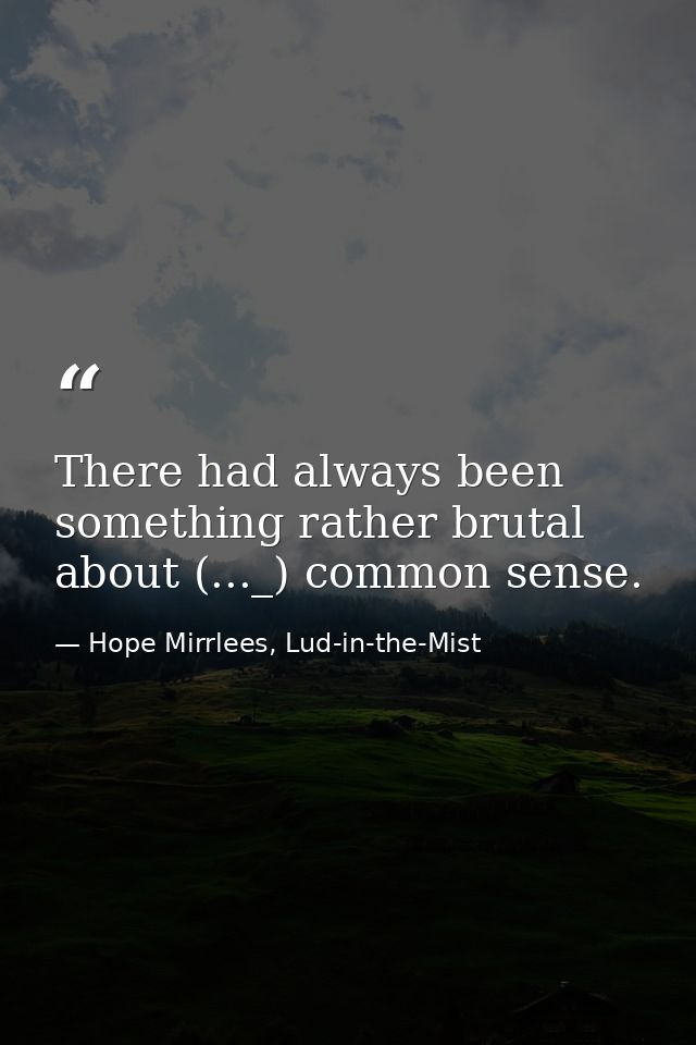 There had always been something rather brutal about (..._) common sense. — Hope Mirrlees, Lud-in-the-Mist