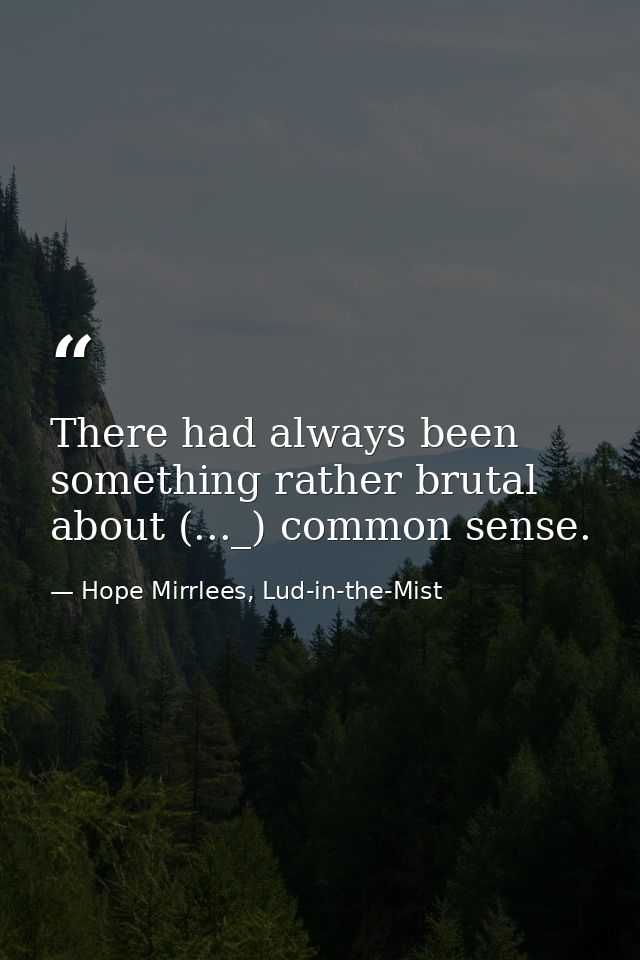 There had always been something rather brutal about (..._) common sense. — Hope Mirrlees, Lud-in-the-Mist