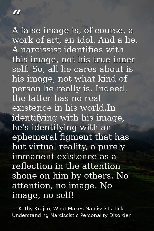 A false image is, of course, a work of art, an idol. And a lie. A narcissist identifies with this image, not his true in — Kathy Krajco, What Makes Narcissists Tick: Understanding Narcissistic Personality Disorder