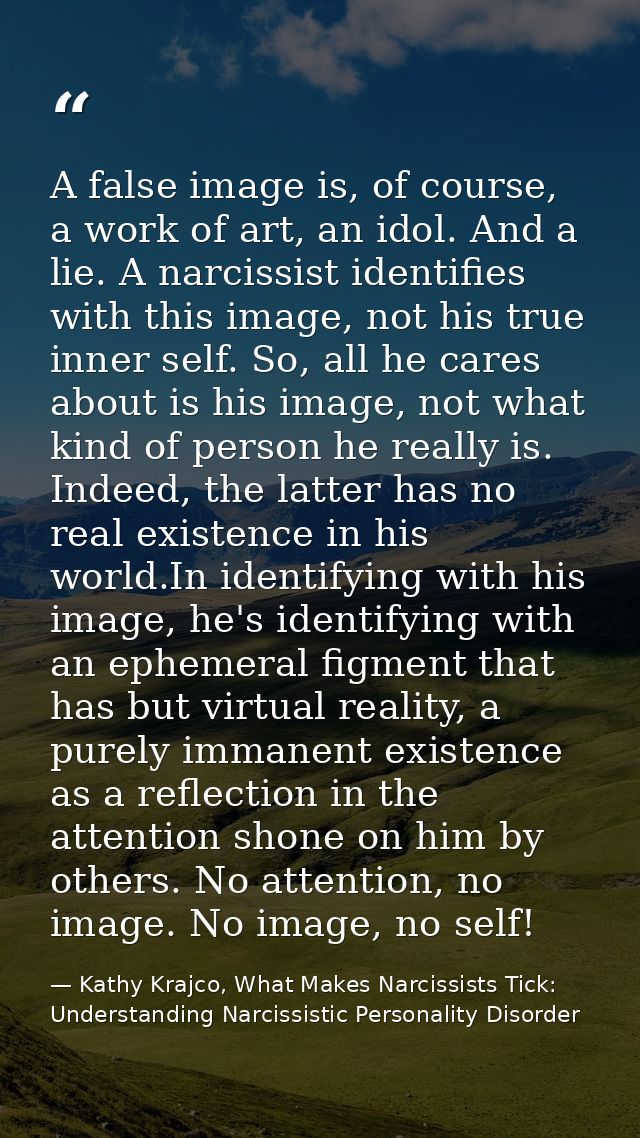 A false image is, of course, a work of art, an idol. And a lie. A narcissist identifies with this image, not his true in — Kathy Krajco, What Makes Narcissists Tick: Understanding Narcissistic Personality Disorder