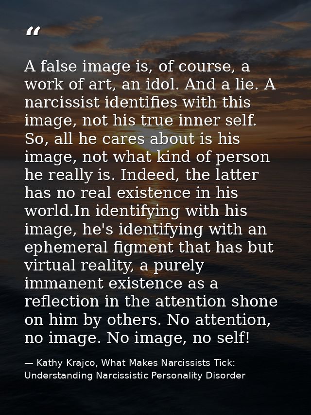 A false image is, of course, a work of art, an idol. And a lie. A narcissist identifies with this image, not his true in — Kathy Krajco, What Makes Narcissists Tick: Understanding Narcissistic Personality Disorder