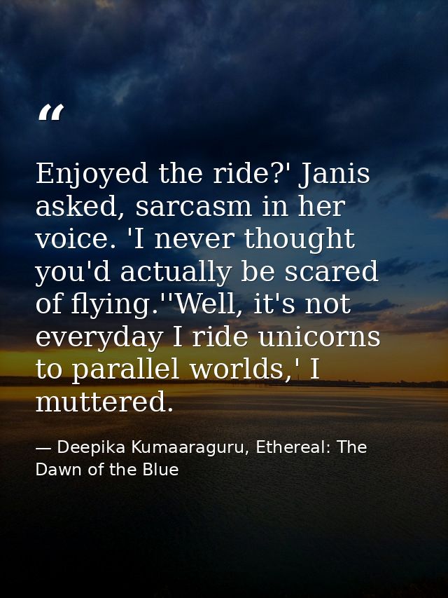 Enjoyed the ride?' Janis asked, sarcasm in her voice. 'I never thought you'd actually be scared of flying.''Well, it's n — Deepika Kumaaraguru, Ethereal: The Dawn of the Blue