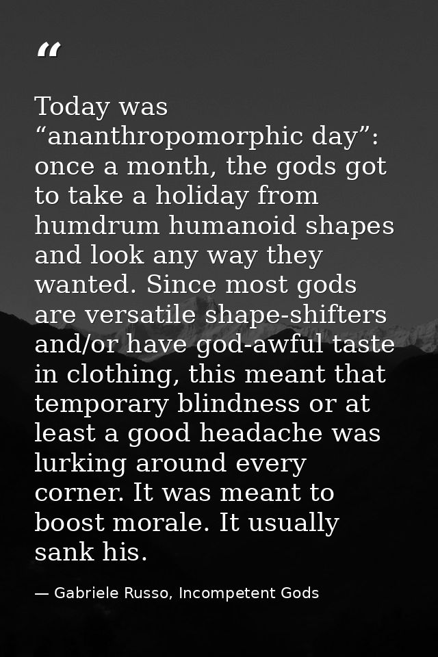 Today was “ananthropomorphic day”: once a month, the gods got to take a holiday from humdrum humanoid shapes and look an — Gabriele Russo, Incompetent Gods