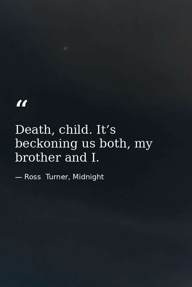 Death, child. It’s beckoning us both, my brother and I. — Ross  Turner, Midnight